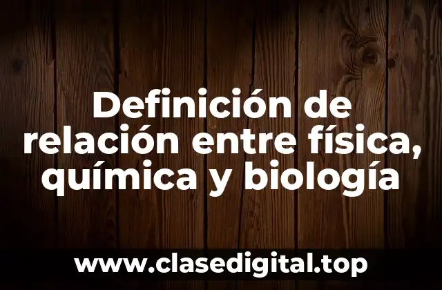 Ejemplos de relación entre física, química y biología