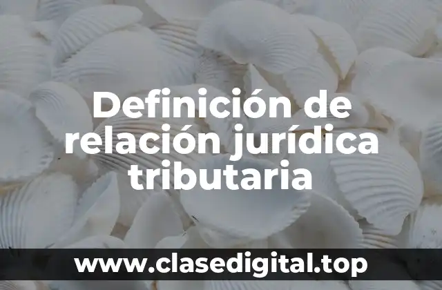 Definición de relación jurídica tributaria