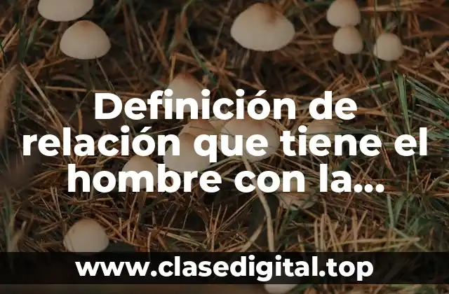 Ejemplos de relación que tiene el hombre con la naturaleza