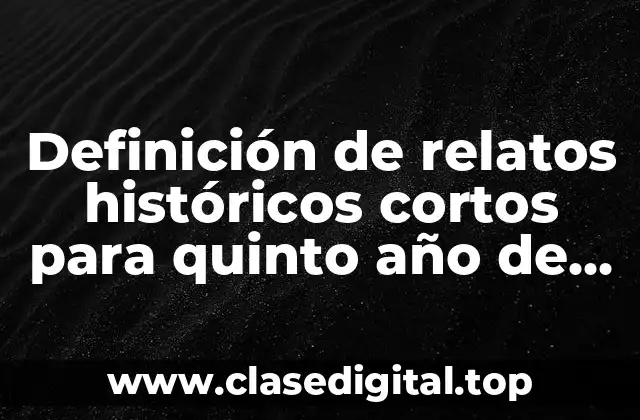 Definición de relatos históricos cortos para quinto año de primaria