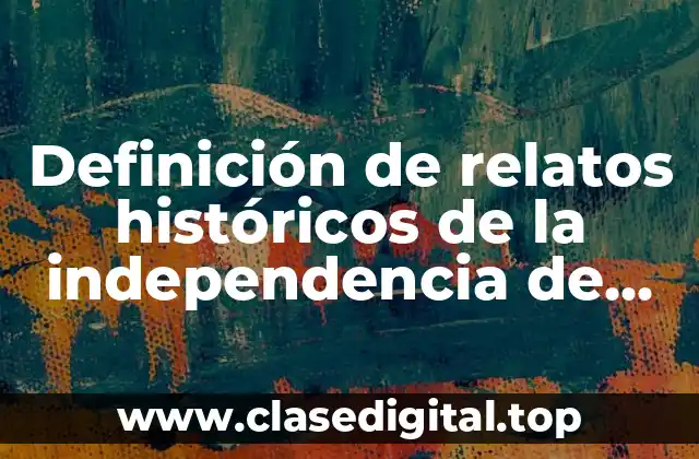 Ejemplos de relatos históricos de la independencia de México cortos