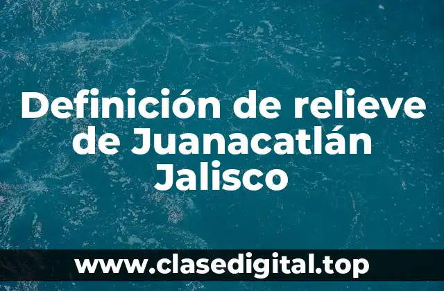 Definición de relieve de Juanacatlán Jalisco