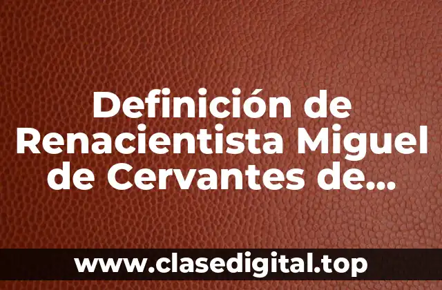 Definición de Renacientista Miguel de Cervantes de Saavedra