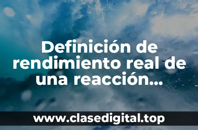 Definición de rendimiento real de una reacción química