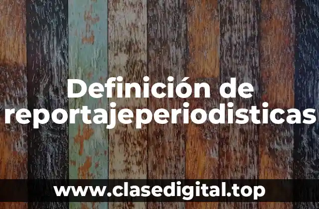 Definición de reportajeperiodisticas
