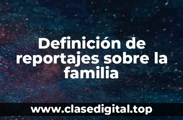 Definición de reportajes sobre la familia