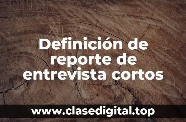 Definición de reporte de entrevista cortos