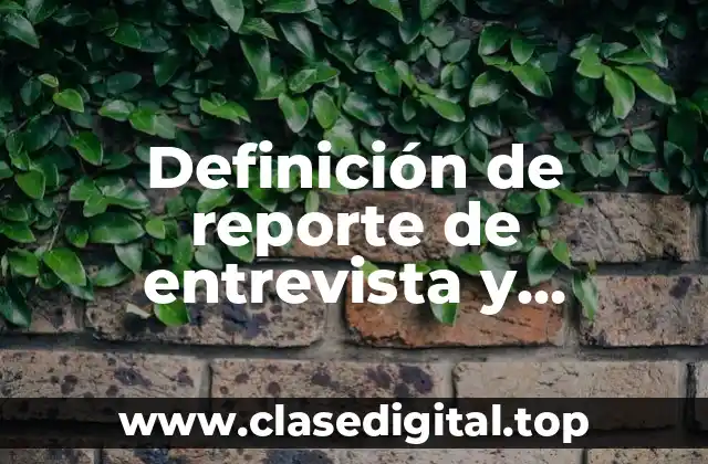 Definición de reporte de entrevista y biografia