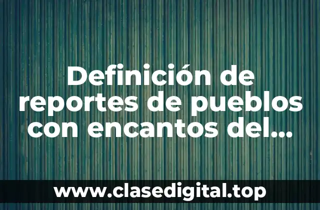 Definición de reportes de pueblos con encantos del estado de México