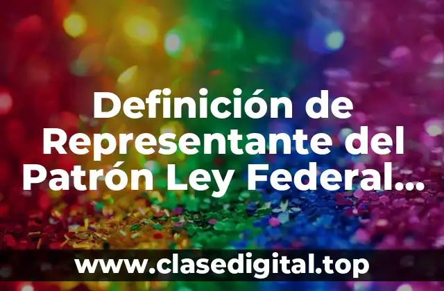 Definición de Representante del Patrón Ley Federal del Trabajo
