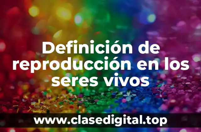 Definición de reproducción en los seres vivos