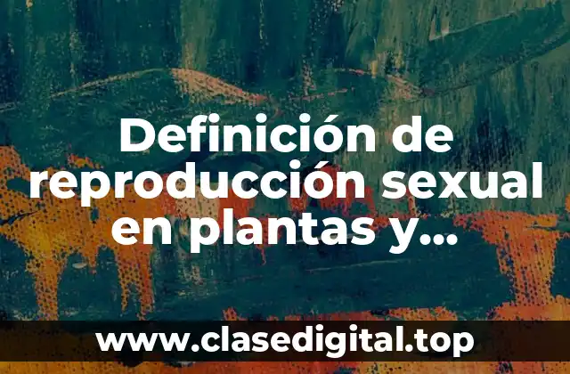 Definición de reproducción sexual en plantas y animales