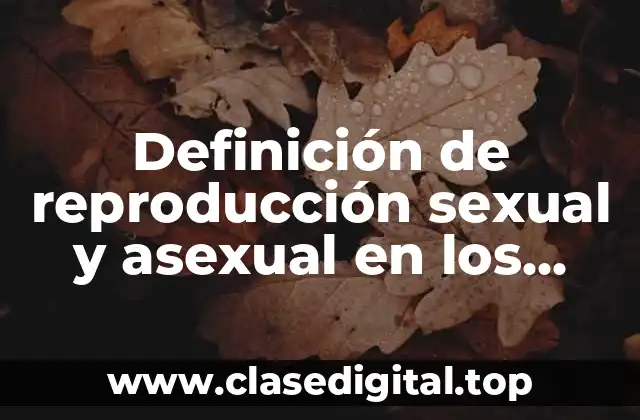 Definición de reproducción sexual y asexual en los seres vivos