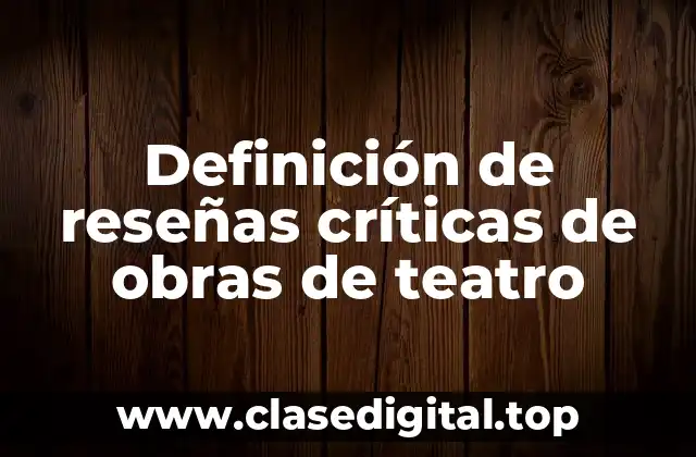 Definición de reseñas críticas de obras de teatro