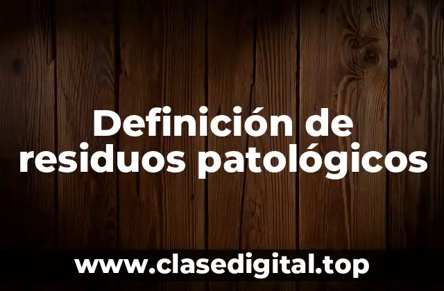 Definición técnica de residuos patológicos