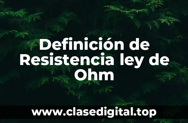 Definición de Resistencia ley de Ohm