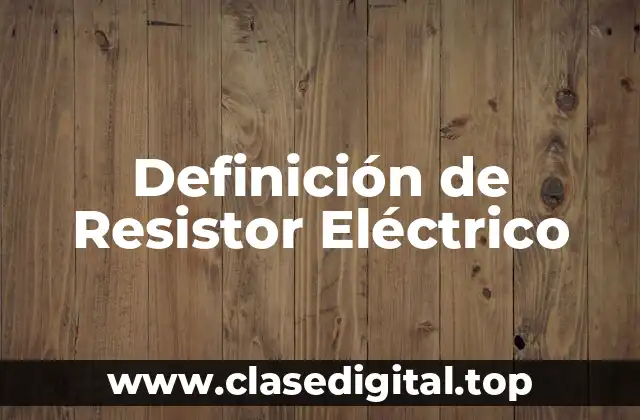 Definición de Resistor Eléctrico