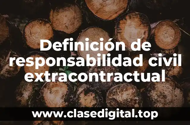 Definición de responsabilidad civil extracontractual