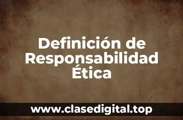 Definición Técnica de Responsabilidad Ética