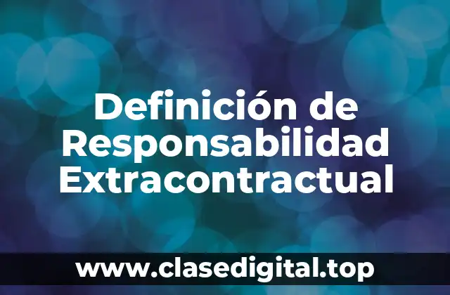 Definición de Responsabilidad Extracontractual