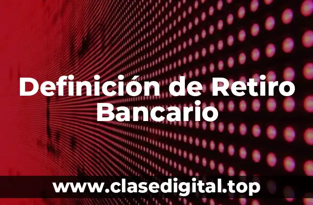 Definición de Retiro Bancario