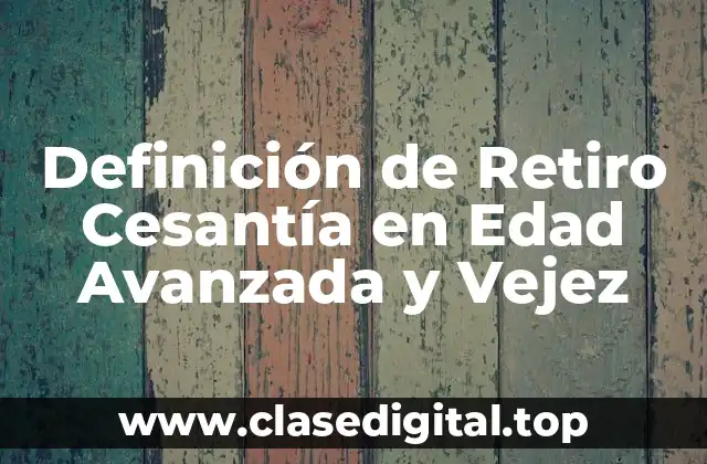 Definición de Retiro Cesantía en Edad Avanzada y Vejez