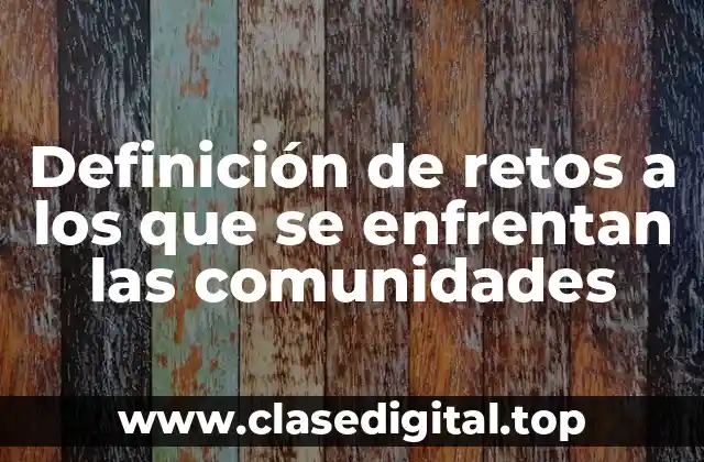 Definición de retos a los que se enfrentan las comunidades