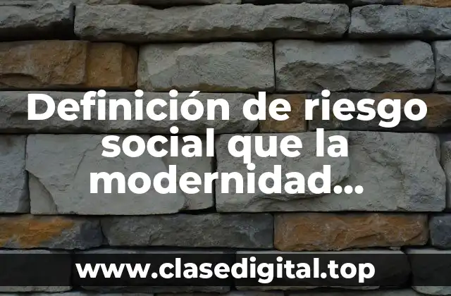 Definición de riesgo social que la modernidad industrial conlleva