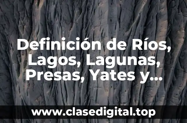 Definición de Ríos, Lagos, Lagunas, Presas, Yates y Mantos Acuíferos Subterráneos
