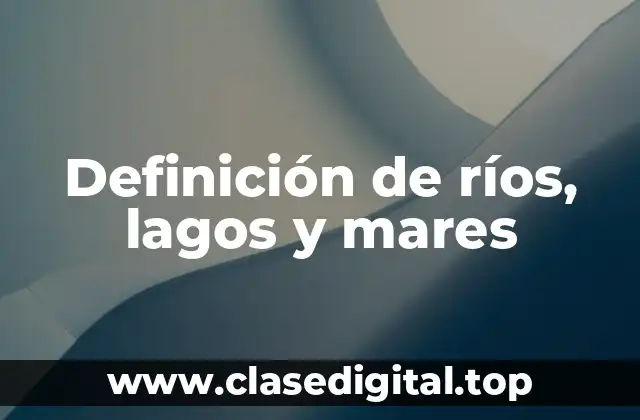 Definición de ríos, lagos y mares
