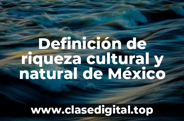 Definición técnica de riqueza cultural y natural de México