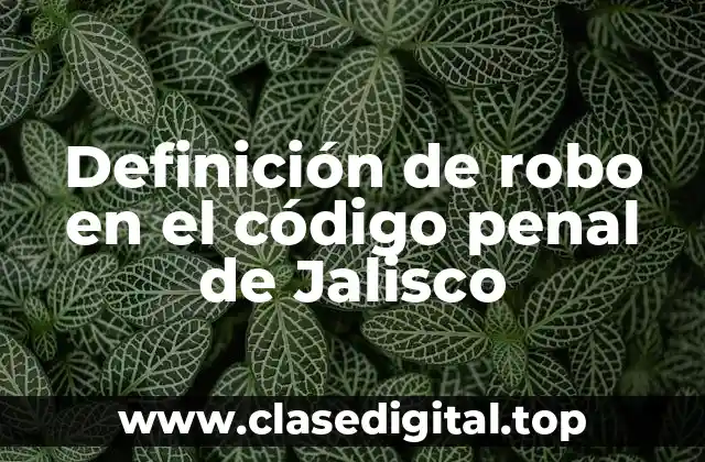 Definición de robo en el código penal de Jalisco