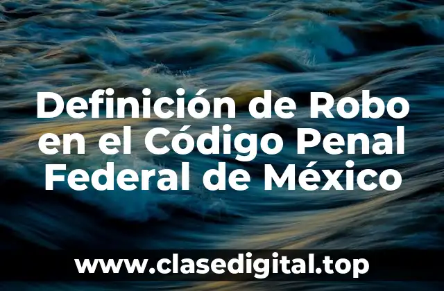 Definición de Robo en el Código Penal Federal de México