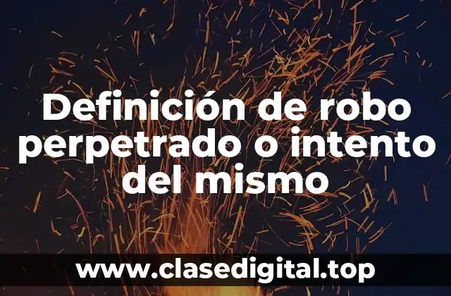 Definición técnica de robo perpetrado o intento del mismo