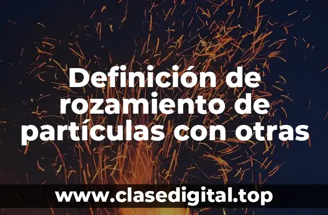 Definición de rozamiento de partículas con otras