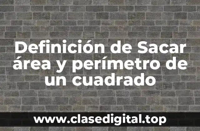 Definición de Sacar área y perímetro de un cuadrado