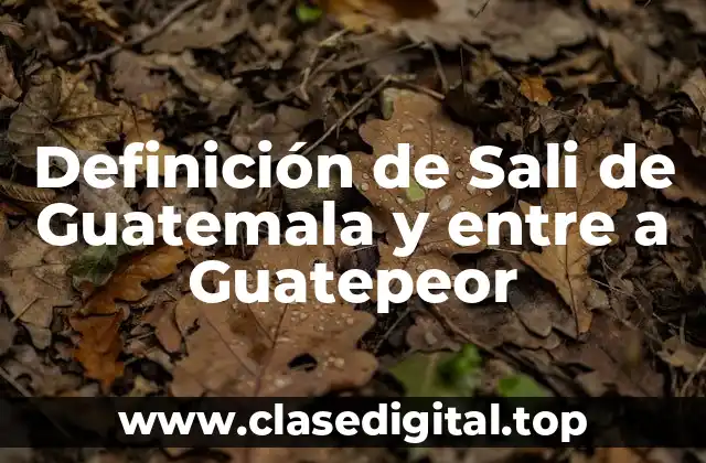 Definición de Sali de Guatemala y entre a Guatepeor
