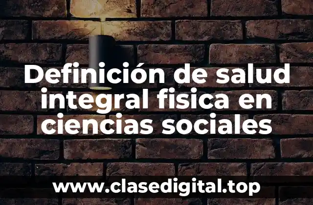 Definición de salud integral fisica en ciencias sociales