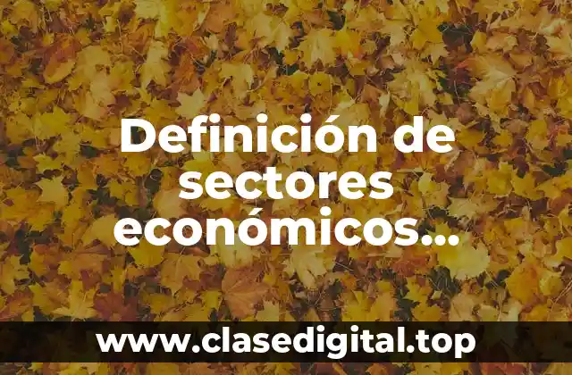 Definición técnica de sectores económicos primarios, secundarios y terciarios