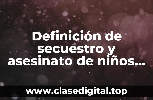 Definición de secuestro y asesinato de niños en México