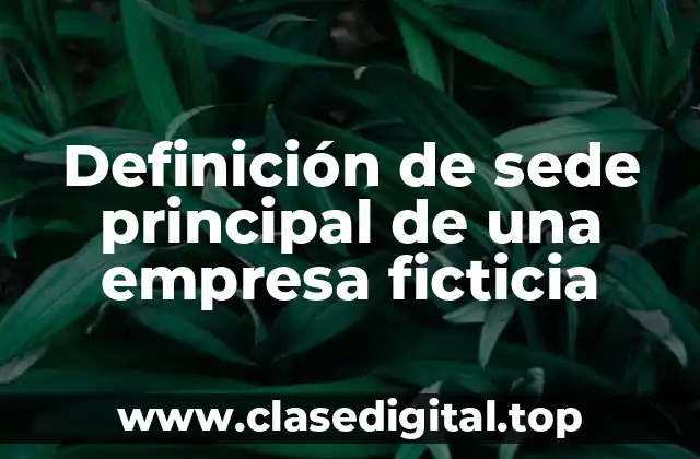 Definición de sede principal de una empresa ficticia