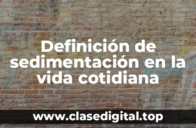 Definición de sedimentación en la vida cotidiana
