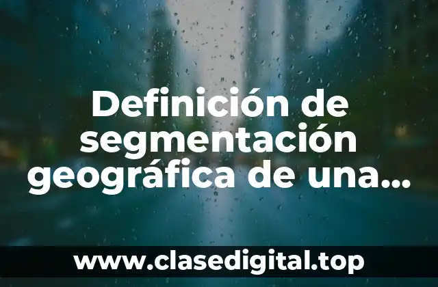 Definición de segmentación geográfica de una empresa
