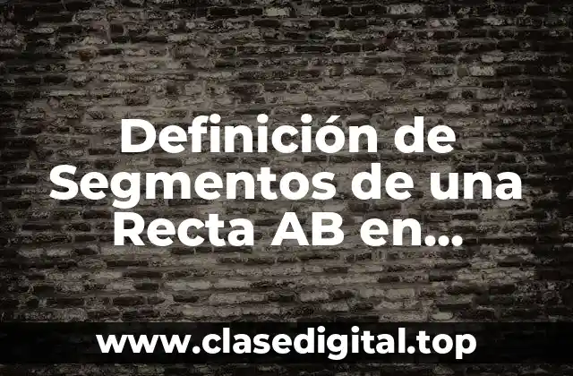 Definición técnica de Segmentos de una Recta AB en Geometría
