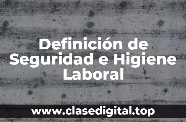 Definición de Seguridad e Higiene Laboral