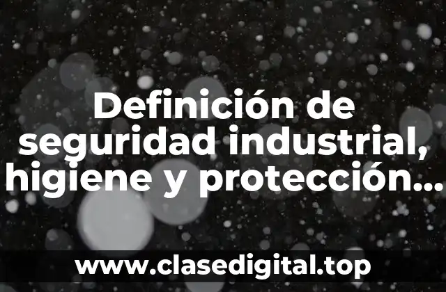 Definición de seguridad industrial, higiene y protección civil