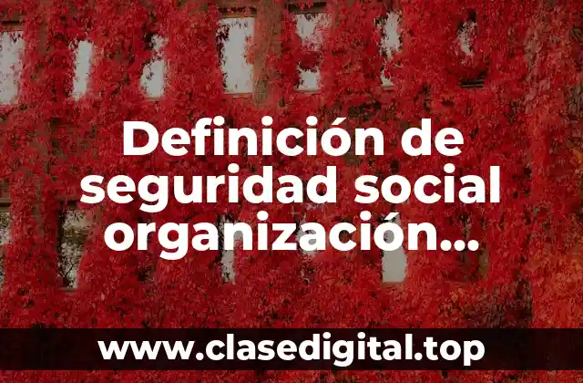 Definición de seguridad social organización internacional del trabajo