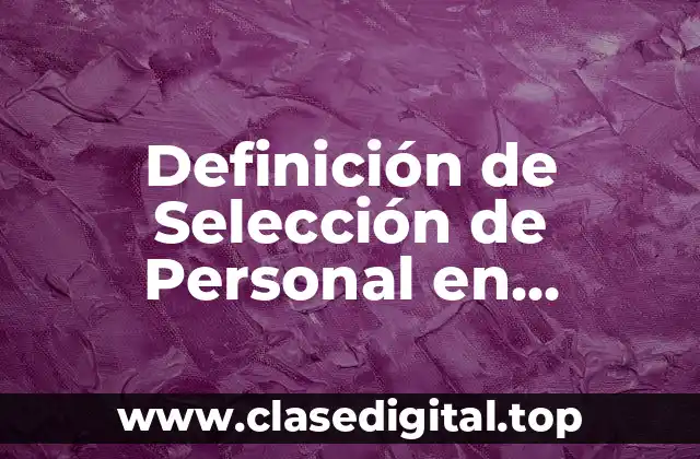 Definición Técnica de Selección de Personal en Recursos Humanos