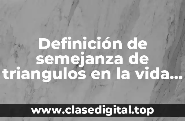 Definición de semejanza de triangulos en la vida cotidiana