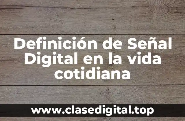 Definición de Señal Digital en la vida cotidiana